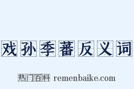 戏孙季蕃反义词是什么意思的图片